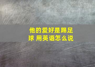 他的爱好是踢足球 用英语怎么说